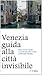 Venezia: Guida Alla Città Invisibile:  Dieci Itinerari Insoliti E Curiosi Per Calli E Canali