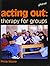 Acting Out: Therapy for Groups