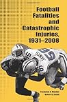 Football Fatalities and Catastrophic Injuries, 1931-2008 by Frederick O. Mueller