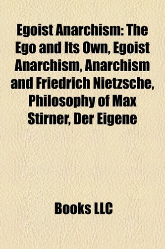 Egoist Anarchism: Egoist Anarchists, Benjamin Tucker, Max Stirner, Bob Black, the Ego and Its Own, Jun Tsuji, Anarchism and Friedrich Nietzsche (Paperback)