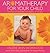 Aromatherapy for Your Child: Essential Oil Remedies for Children of All Ages