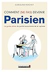 Comment (ne pas) devenir parisien: Le guide ultime du parfait autochtone de la capitale