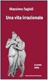 Una vita irrazionale. Lezioni 2006 Una vita irrazionale. Lezioni 2006