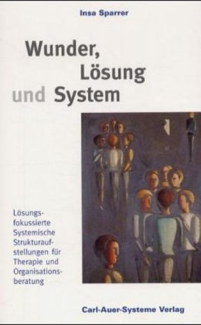 Wunder, Lösung Und System: Lösungsfokussierte Systemische Strukturaufstellungen Für Therapie Und Organisationsberatung