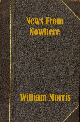 News from Nowhere, or An Epoch of Rest, being some chapters from A Utopian Romance