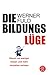Die Bildungslüge: Warum Wir Weniger Wissen Und Mehr Verstehen Müssen