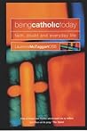 Being Catholic Today: Faith, Doubt and Everyday Life Being Catholic Today: Faith, Doubt and Everyday Life