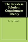 The Reckless Solution: Containment Theory