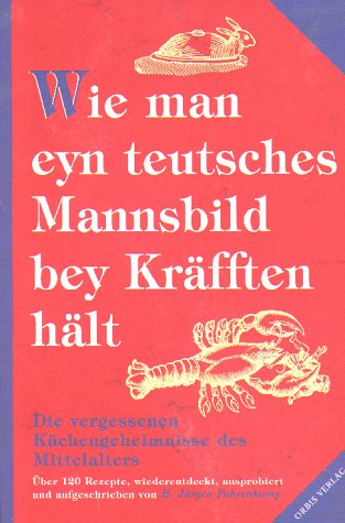 Wie man eyn teutsches Mannsbild bey Kräfften hält. Die vergessenen Küchengeheimnisse des Mittelalters. (Hardcover)