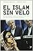 El Islam sin velo: Un acercamiento serio y riguroso a la cara más desconocida del mundo islámico