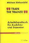 Train The Trainer: Arbeitshandbuch Für Ausbilder Und Dozenten:  Mit 21 Rollenspielen Und Fallstudien