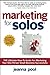 Marketing for Solos: THE Ultimate How-To Guide For Marketing Your One Person Small Business Successfully
