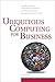 Ubiquitous Computing for Business: Find New Markets, Create Better Businesses and Reach Customers Around The World 24-7-365