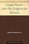 Caspar Hauser oder Die Trägheit des Herzens (German Edition) Book cover for Caspar Hauser oder Die Trägheit des Herzens (German Edition)