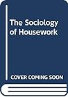 The Sociology of Housework by Ann Oakley