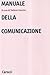 Manuale della comunicazione: Modelli semiotici, linguaggi, pratiche testuali (Semiotica e comunicazione) (Italian Edition)