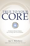 True to Your Core: Common Sense Values for Living Life to Its Fullest True to Your Core: Common Sense Values for Living Life to Its Fullest