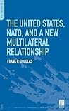 The United States, NATO, and a New Multilateral Relationship The United States, NATO, and a New Multilateral Relationship