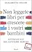 Non leggete libri per crescere i vostri figli. Antimanuale del genitore sereno