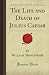The Life And Death Of Julius Caesar by William Shakespeare The Life And Death Of Julius Caesar by William Shakespeare