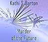 Murder of the Future by Kathi S. Barton