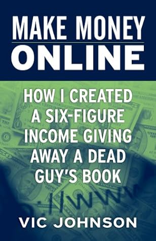 Make Money Online - How I created a six-figure income giving away a dead guy's book