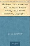 The Seven Great Monarchies Of The Ancient Eastern World, Vol 2: Assyria The History, Geography, And Antiquities Of Chaldaea, Assyria, Babylon, Media, Persia, ... Empire; With Maps and Illustrations. The Seven Great Monarchies Of The Ancient Eastern World, Vol 2: Assyria The History, Geography, And Antiquities Of Chaldaea, Assyria, Babylon, Media, Persia, ... Empire; With Maps and Illustrations.