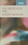 Self-medication and Violent Behavior (Criminal Justice: Recent Scholarship) Self-medication and Violent Behavior (Criminal Justice: Recent Scholarship)