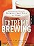 Extreme Brewing: An Enthusiast's Guide to Brewing Craft Beer at Home