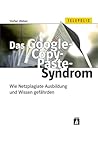 Das Google Copy Paste Syndrom: Wie Netzplagiate Ausbildung Und Wissen Gefährden