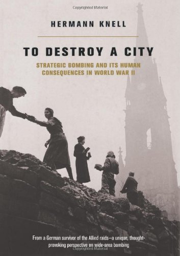 To Destroy A City: Strategic Bombing And Its Human Consequences In World War 2 (Kindle Edition)