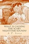 What Is Causing the Scary Nighttime Sounds? by A.T. Sorsa