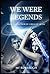 We Were Legends by M.F. Burbaugh