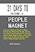 21 DAYS TO BECOME A PEOPLE MAGNET; A Dozen Different Ways To Make Friends By Attracting People. Shows You How To Get Someone To Like You, How To Make New ... People, And How To Make People Like You.