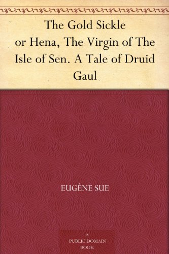 The Gold Sickle or Hena, The Virgin of The Isle of Sen. A Tale of Druid Gaul (Kindle Edition)