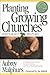 Planting Growing Churches for the Twenty-First Century by Aubrey Malphurs