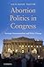 Abortion Politics in Congress: Strategic Incrementalism and Policy Change