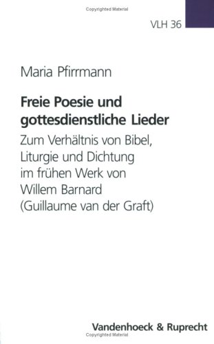 Freie Poesie Und Gottesdienstliche Lieder: Zum Verhaltnis Von Bibel, Liturgie Und Dichtung Im Fruhen Werk Von Willem Barnard (Guillaume Van Der Graft)