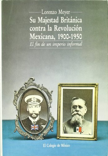 Su Majestad Británica contra la Revolución Mexicana, 1900-1950 (Spanish Edition)