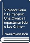 Violador Serial: La Caceria: Una Cronica Impactante Sobre Los Crimenes Sexuales del Hombre Que Atemorizo a Cordoba y Al Pais (Spanish Edition)
