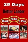 25 Days to becoming a Better Leader at Work, Home, and Play
