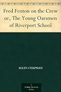 Fred Fenton on the Crew or, The Young Oarsmen of Riverport School