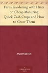 Farm Gardening with Hints on Cheap Manuring Quick Cash Crops and How to Grow Them