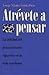 Atrévete a pensar: La utilidad del pensamiento riguroso en la vida cotidiana (Spanish Edition)