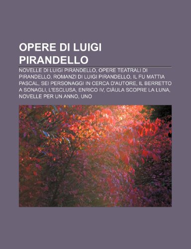 Opere Di Luigi Pirandello: Novelle Di Luigi Pirandello, Opere Teatrali Di Pirandello, Romanzi Di Luigi Pirandello, Il Fu Mattia Pascal (Paperback)