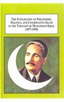 The Integration of Philosophy, Politics and Conservative Islam in the Thought of Muhammad Iqbal 1877-1938: The Restoration of Muslim Dignity Against the Tide of Westernization (Hardcover)