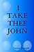 I Take Thee John