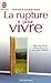 La Rupture Pour Vivre: Comment Des Ruptures Amoureuses, Familiales, Professionnelles Peuvent Être Libératrices Et Devenir Forces De Renouvellement Et De Créativité