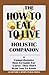 The How to Eat to Live Holistic Companion: A Comprehensive How-to-guide for Cures They Don't Want You to Know