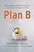 Plan B: How to Hatch a Second Plan That's Always Better Than Your First